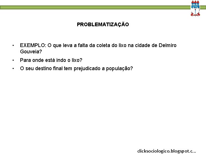 PROBLEMATIZAÇÃO • EXEMPLO: O que leva a falta da coleta do lixo na cidade