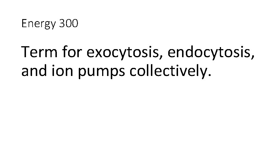 Energy 300 Term for exocytosis, endocytosis, and ion pumps collectively. 