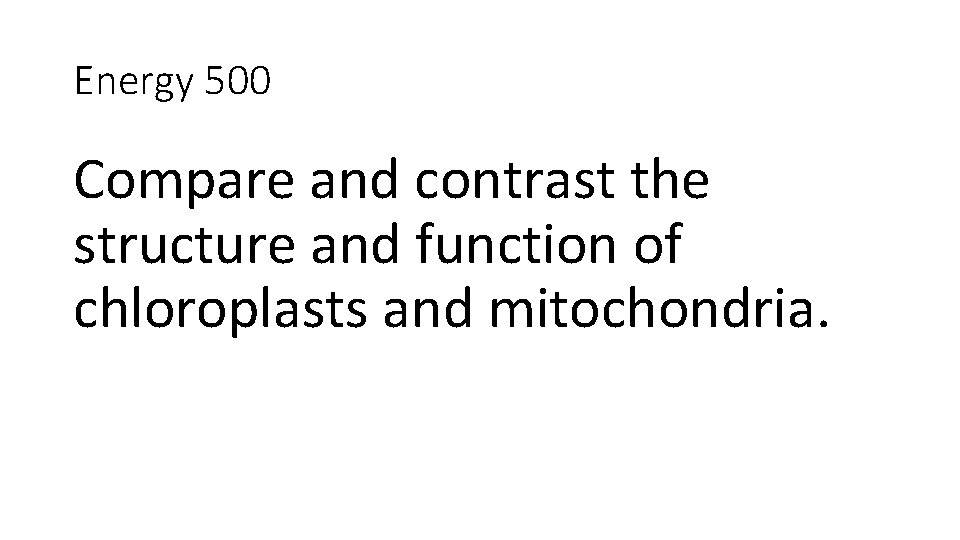 Energy 500 Compare and contrast the structure and function of chloroplasts and mitochondria. 