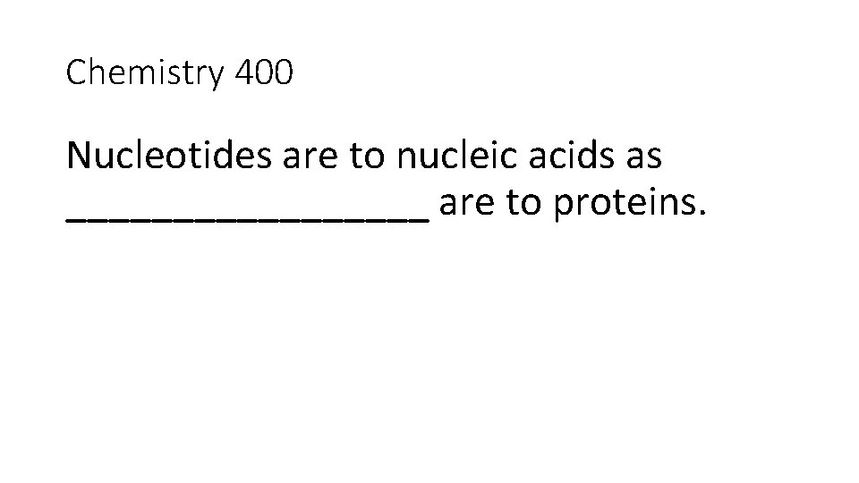 Chemistry 400 Nucleotides are to nucleic acids as _________ are to proteins. 