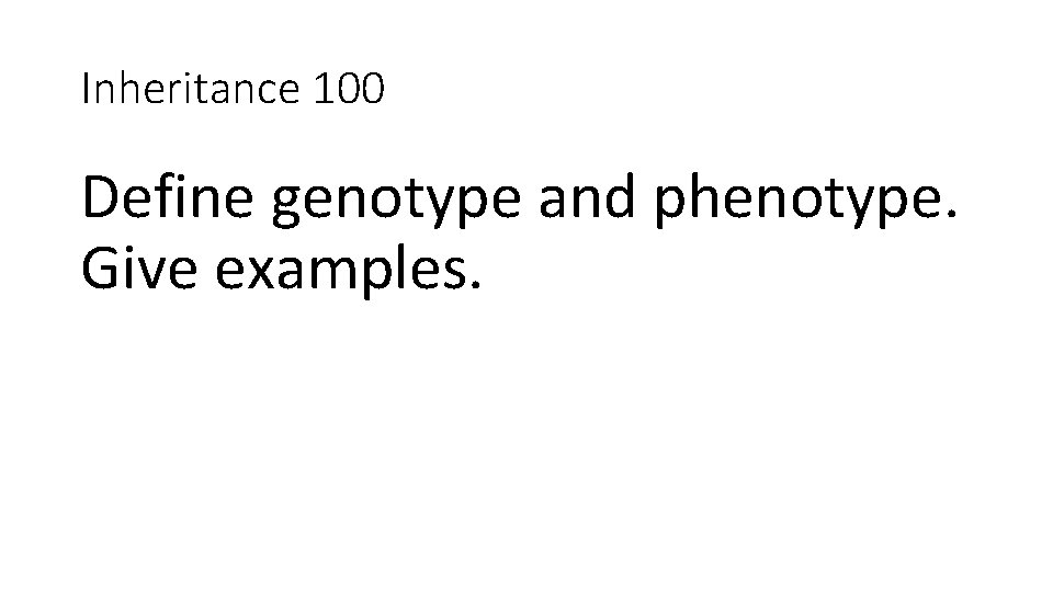 Inheritance 100 Define genotype and phenotype. Give examples. 