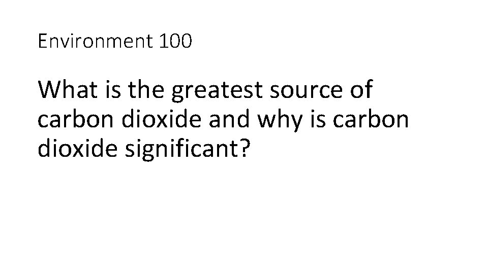Environment 100 What is the greatest source of carbon dioxide and why is carbon