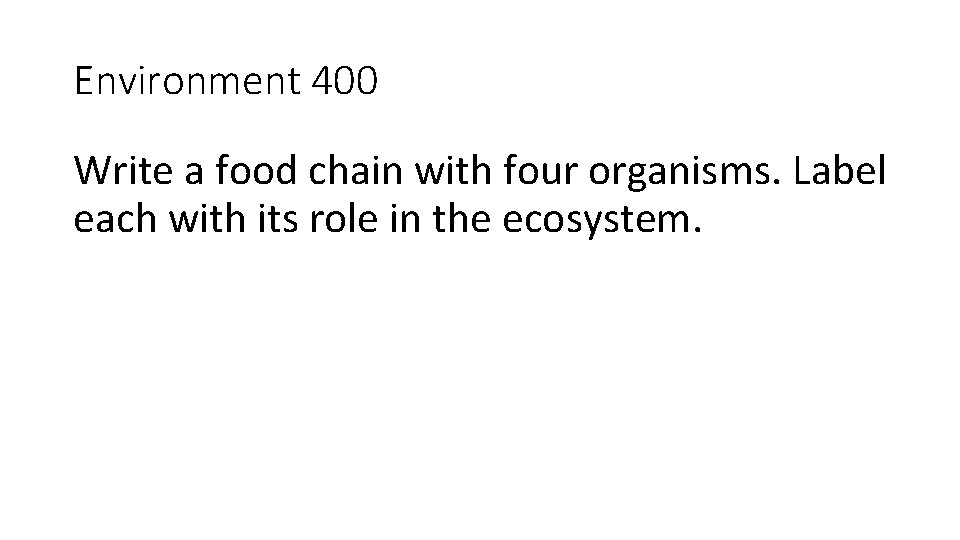 Environment 400 Write a food chain with four organisms. Label each with its role