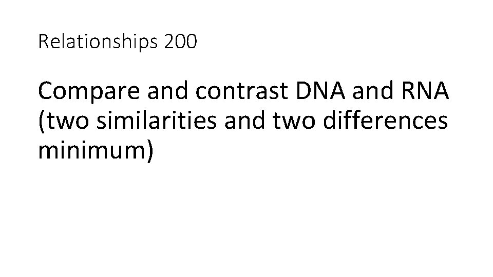 Relationships 200 Compare and contrast DNA and RNA (two similarities and two differences minimum)