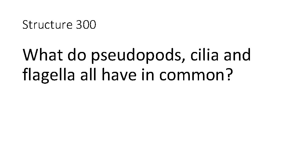 Structure 300 What do pseudopods, cilia and flagella all have in common? 