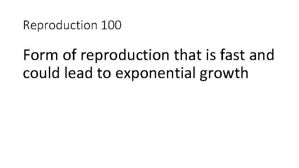 Reproduction 100 Form of reproduction that is fast and could lead to exponential growth