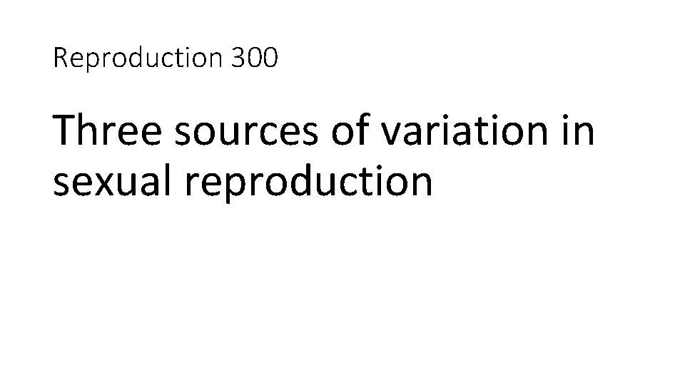 Reproduction 300 Three sources of variation in sexual reproduction 