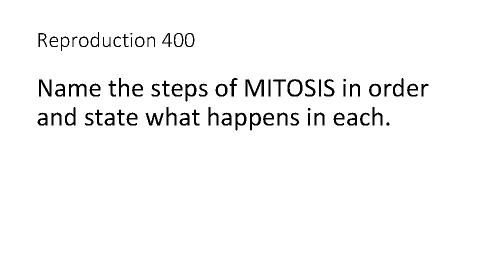 Reproduction 400 Name the steps of MITOSIS in order and state what happens in