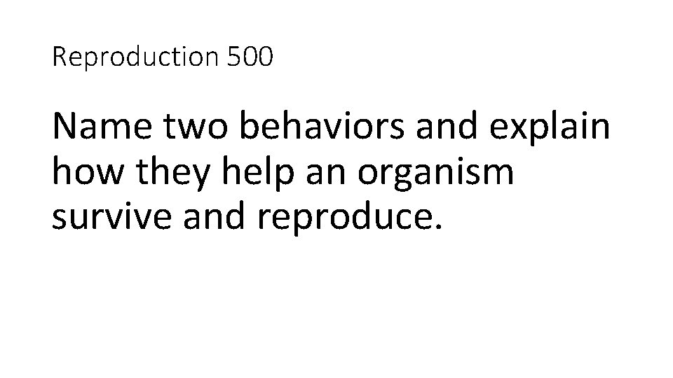 Reproduction 500 Name two behaviors and explain how they help an organism survive and