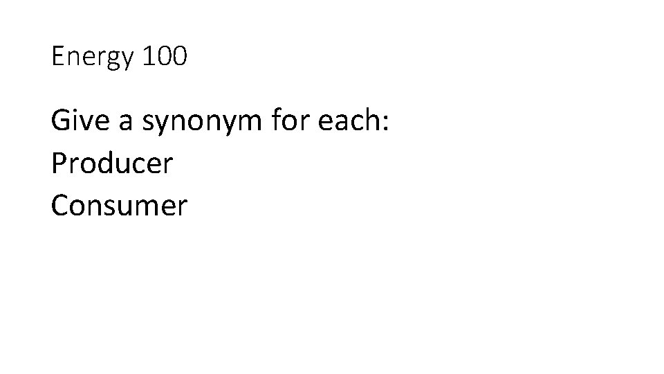 Energy 100 Give a synonym for each: Producer Consumer 