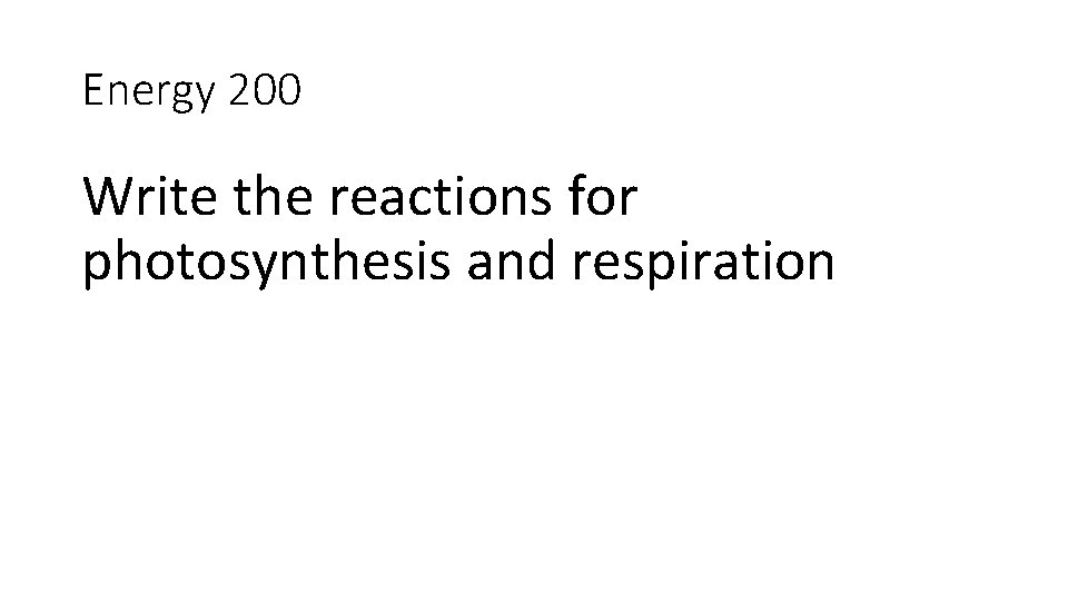 Energy 200 Write the reactions for photosynthesis and respiration 