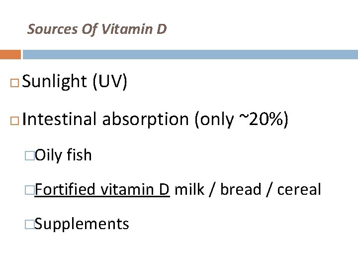 Sources Of Vitamin D Sunlight (UV) Intestinal absorption (only ~20%) �Oily fish �Fortified vitamin