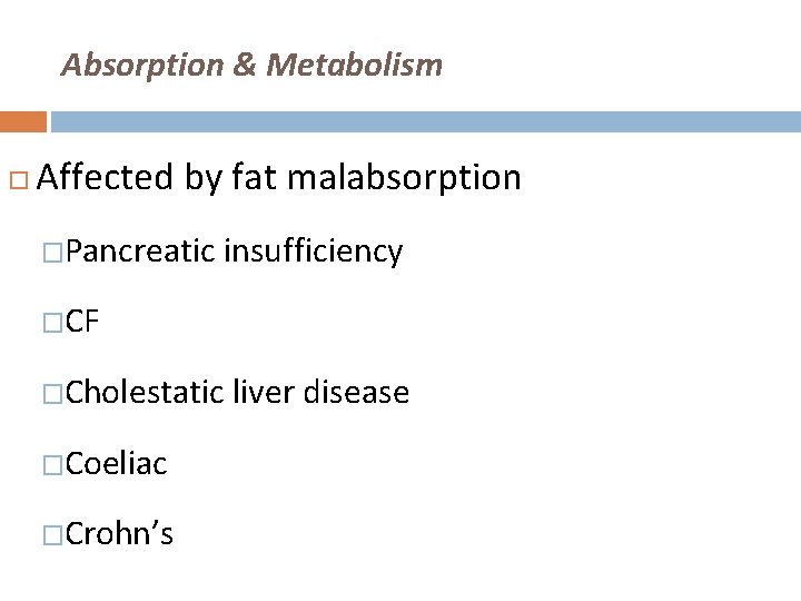 Absorption & Metabolism Affected by fat malabsorption �Pancreatic insufficiency �CF �Cholestatic liver disease �Coeliac