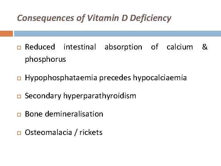 Consequences of Vitamin D Deficiency Reduced intestinal absorption of calcium & phosphorus Hypophosphataemia precedes