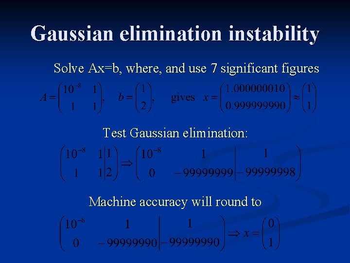 Gaussian elimination instability Solve Ax=b, where, and use 7 significant figures Test Gaussian elimination: