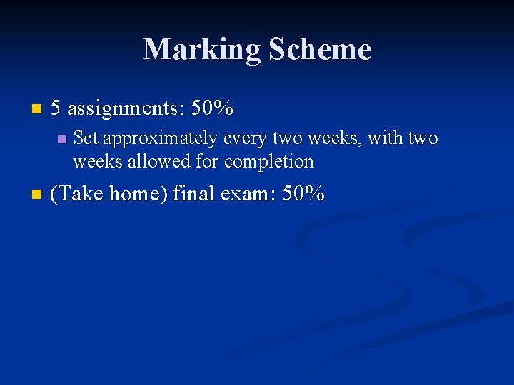 Marking Scheme n 5 assignments: 50% n n Set approximately every two weeks, with