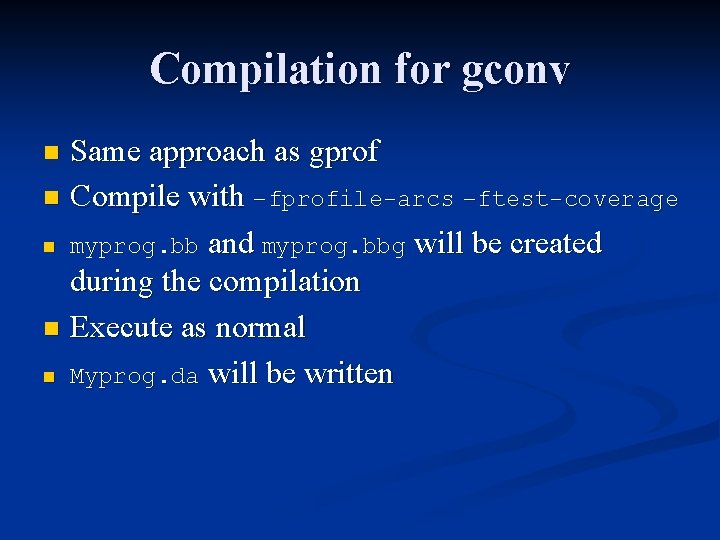 Compilation for gconv Same approach as gprof n Compile with –fprofile-arcs –ftest-coverage n myprog.