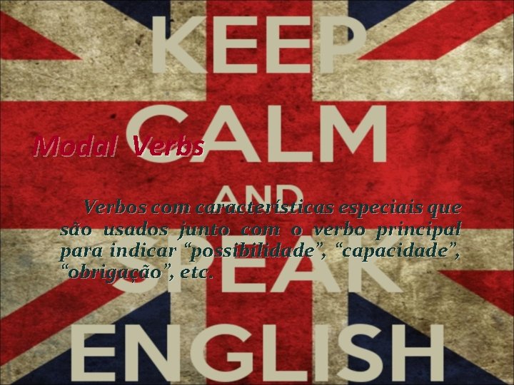 Modal Verbs Verbos com características especiais que são usados junto com o verbo principal