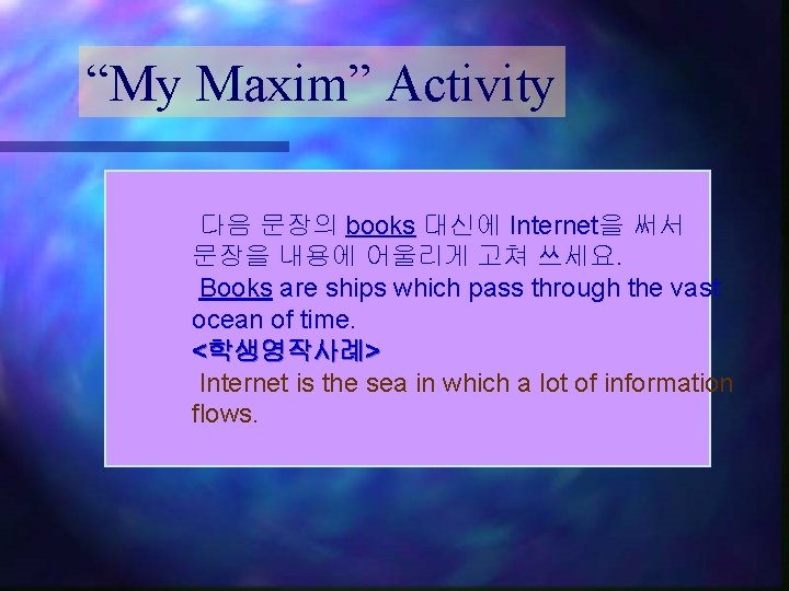 “My Maxim” Activity 다음 문장의 books 대신에 Internet을 써서 문장을 내용에 어울리게 고쳐 쓰세요.