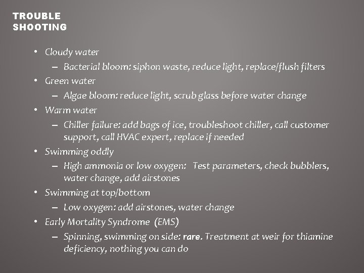 TROUBLE SHOOTING • Cloudy water – Bacterial bloom: siphon waste, reduce light, replace/flush filters