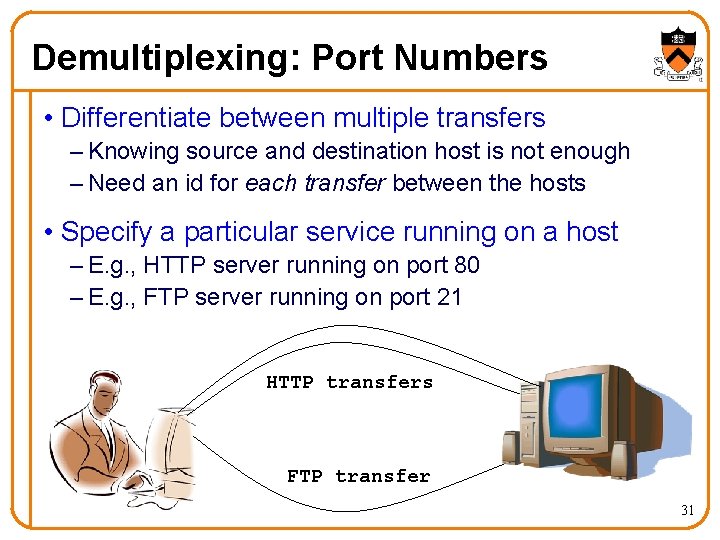 Demultiplexing: Port Numbers • Differentiate between multiple transfers – Knowing source and destination host