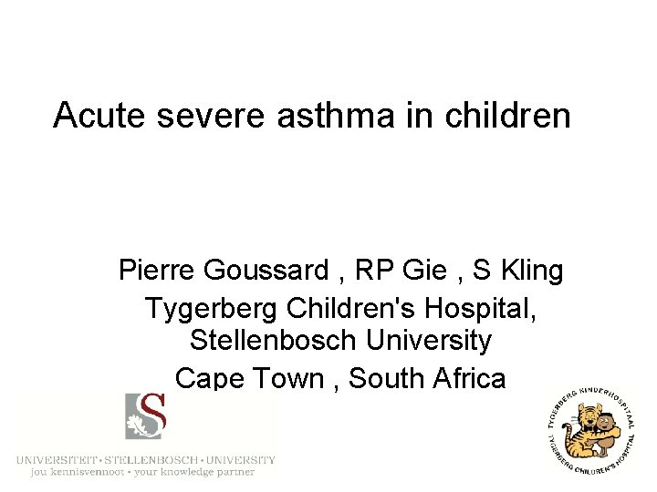 Acute severe asthma in children Pierre Goussard , RP Gie , S Kling Tygerberg