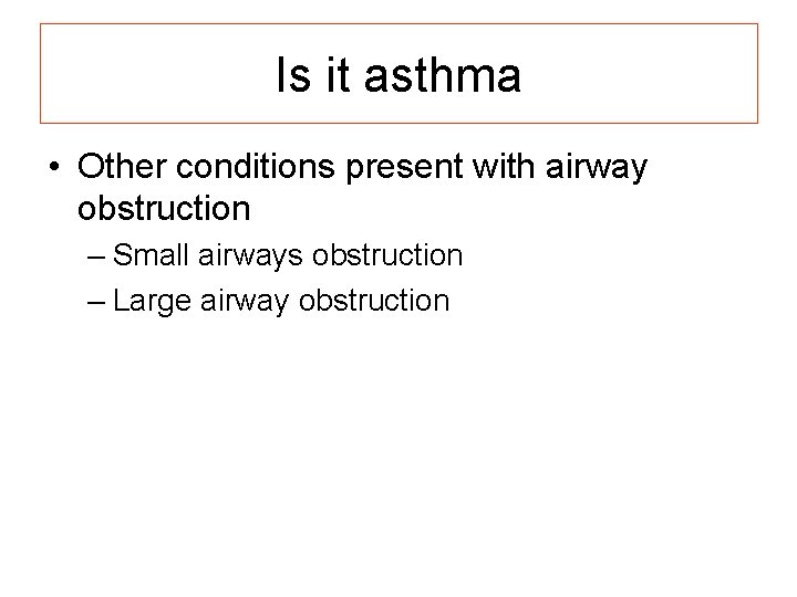 Is it asthma • Other conditions present with airway obstruction – Small airways obstruction