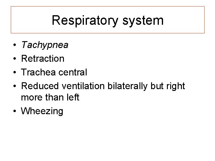 Respiratory system • • Tachypnea Retraction Trachea central Reduced ventilation bilaterally but right more