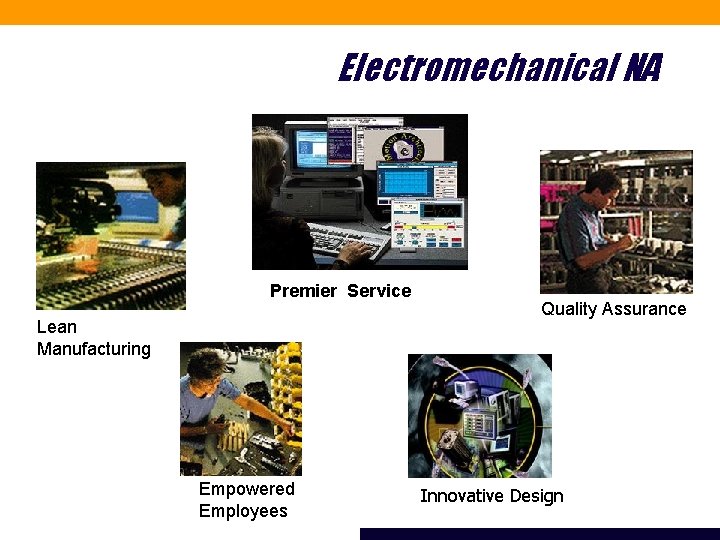 Electromechanical NA Premier Service Lean Manufacturing Empowered Employees Quality Assurance Innovative Design 