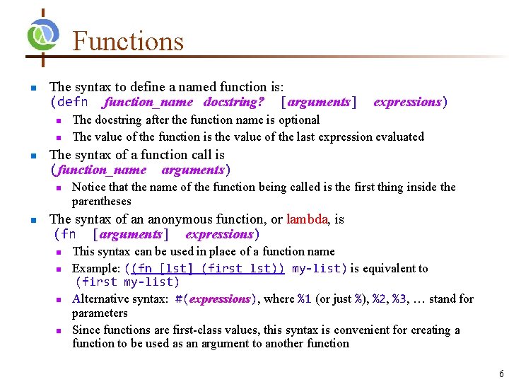 Functions n The syntax to define a named function is: (defn function_name docstring? [arguments]