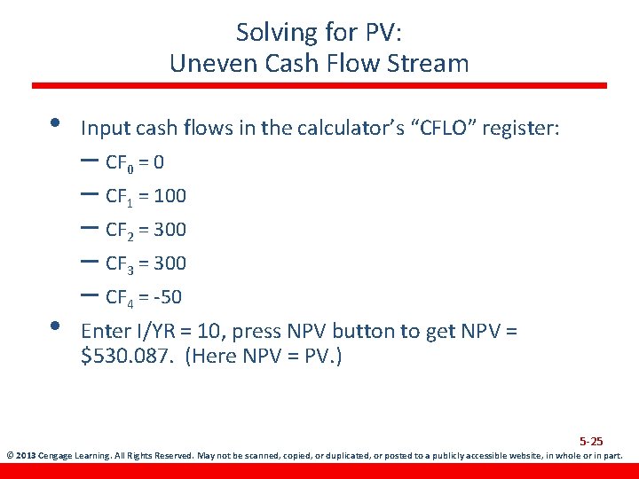 Solving for PV: Uneven Cash Flow Stream • Input cash flows in the calculator’s
