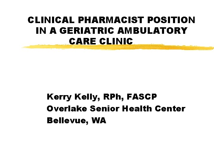 CLINICAL PHARMACIST POSITION IN A GERIATRIC AMBULATORY CARE CLINIC Kerry Kelly, RPh, FASCP Overlake