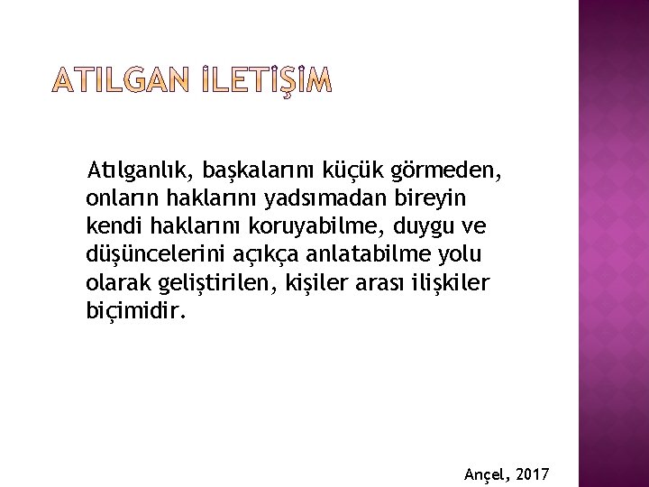 Atılganlık, başkalarını küçük görmeden, onların haklarını yadsımadan bireyin kendi haklarını koruyabilme, duygu ve düşüncelerini