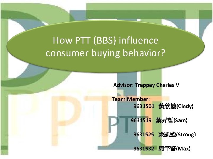 How PTT (BBS) influence consumer buying behavior? Advisor: Trappey Charles V Team Member: 9631501