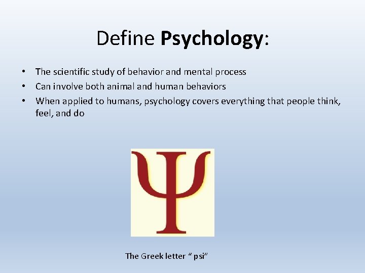 Define Psychology: • The scientific study of behavior and mental process • Can involve