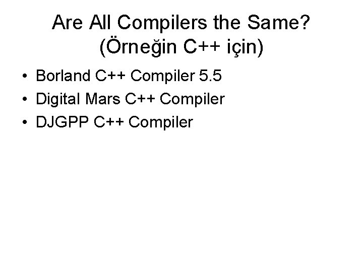 Are All Compilers the Same? (Örneğin C++ için) • Borland C++ Compiler 5. 5