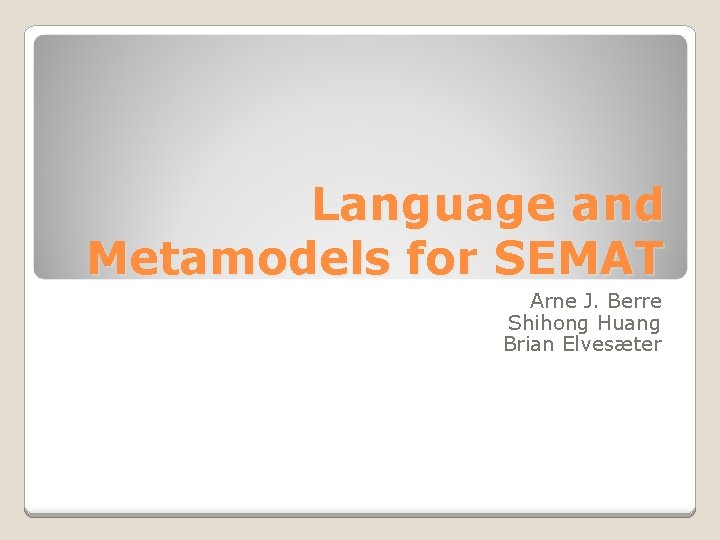 Language and Metamodels for SEMAT Arne J. Berre Shihong Huang Brian Elvesæter 