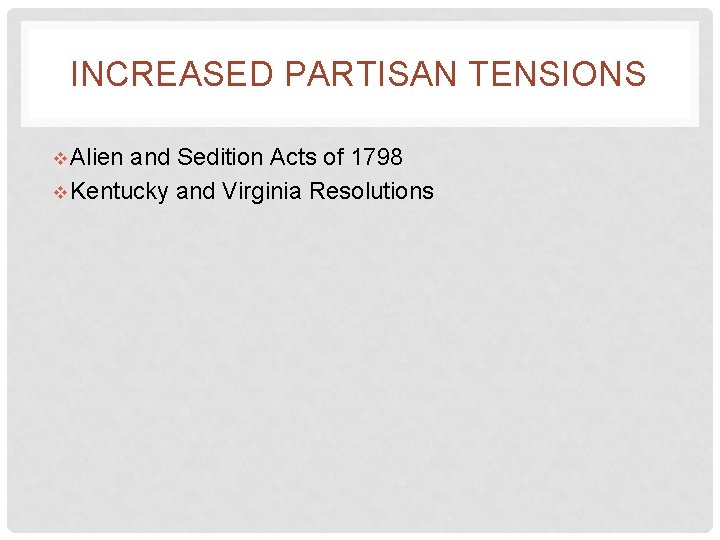 INCREASED PARTISAN TENSIONS v Alien and Sedition Acts of 1798 v Kentucky and Virginia