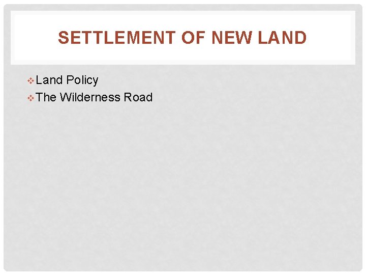 SETTLEMENT OF NEW LAND v Land Policy v The Wilderness Road 