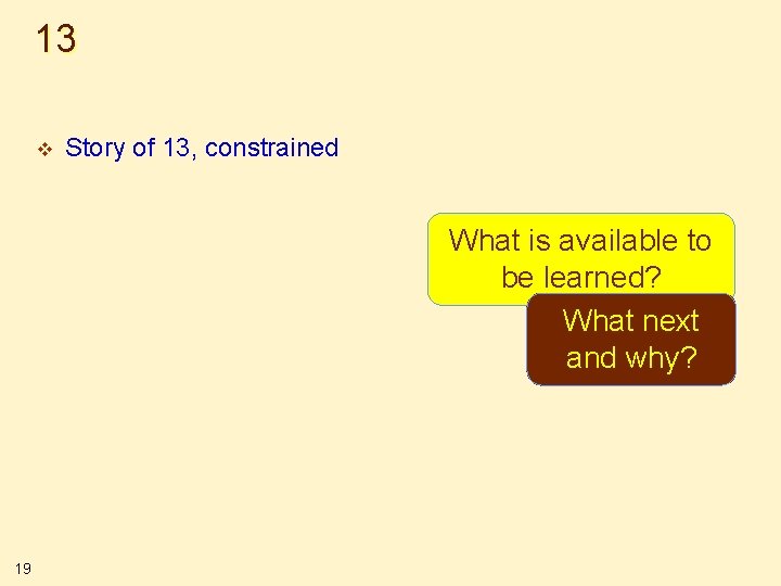 13 v Story of 13, constrained What is available to be learned? What next