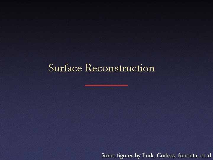 Surface Reconstruction Some figures by Turk, Curless, Amenta, et al. 