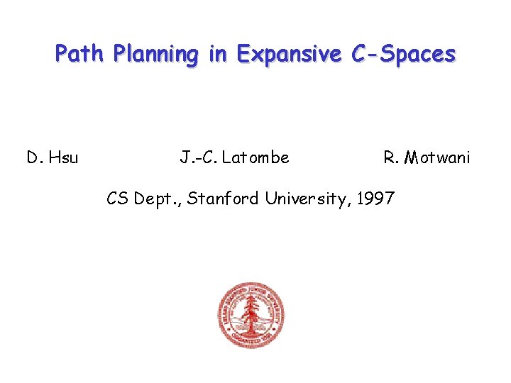 Path Planning in Expansive C-Spaces D. Hsu J. -C. Latombe R. Motwani CS Dept. Path Planning in Expansive C-Spaces D. Hsu J. -C. Latombe R. Motwani CS Dept.