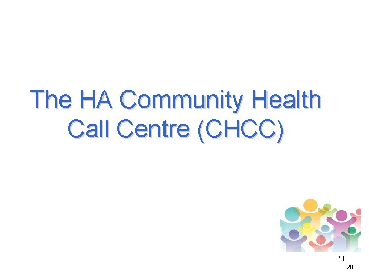 The HA Community Health Call Centre (CHCC) 20 20 