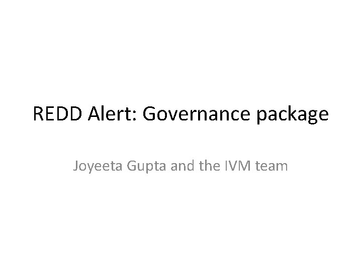 REDD Alert: Governance package Joyeeta Gupta and the IVM team REDD Alert: Governance package Joyeeta Gupta and the IVM team