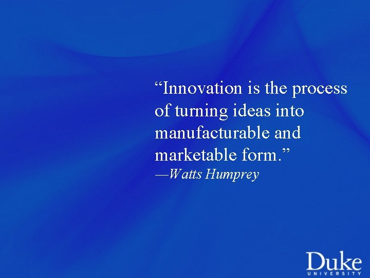 “Innovation is the process of turning ideas into manufacturable and marketable form. ” ―Watts