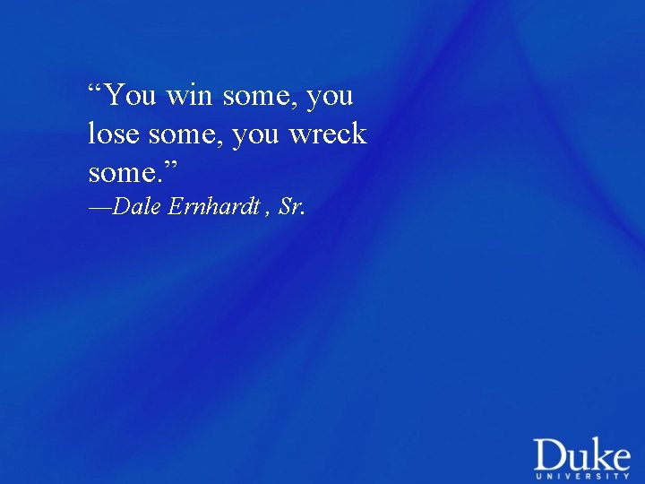 “You win some, you lose some, you wreck some. ” ―Dale Ernhardt , Sr.