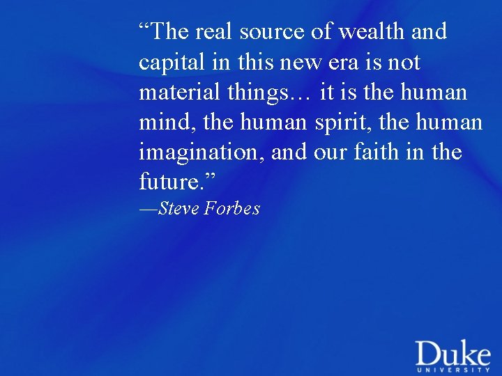 “The real source of wealth and capital in this new era is not material