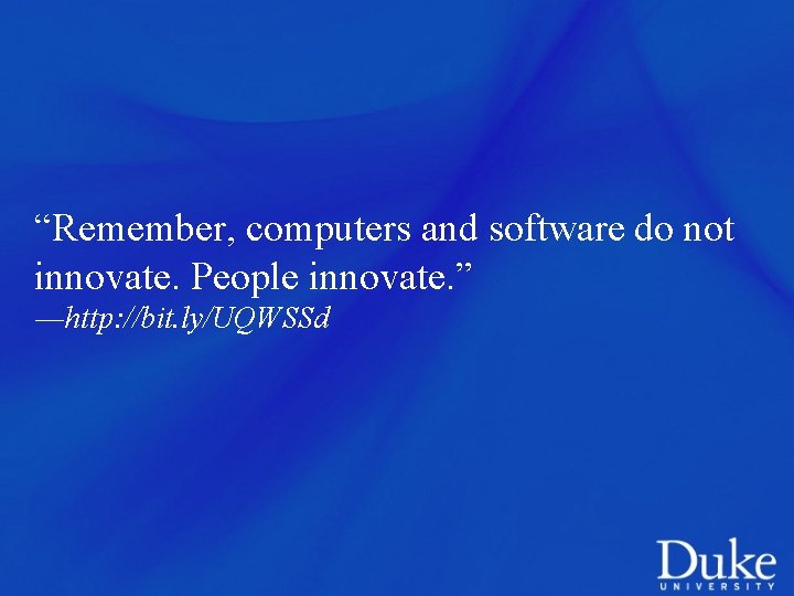 “Remember, computers and software do not innovate. People innovate. ” ―http: //bit. ly/UQWSSd 