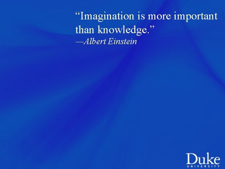 “Imagination is more important than knowledge. ” ―Albert Einstein 