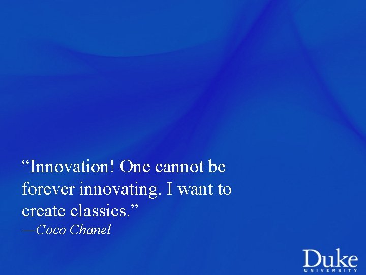 “Innovation! One cannot be forever innovating. I want to create classics. ” ―Coco Chanel
